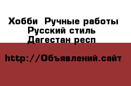 Хобби. Ручные работы Русский стиль. Дагестан респ.